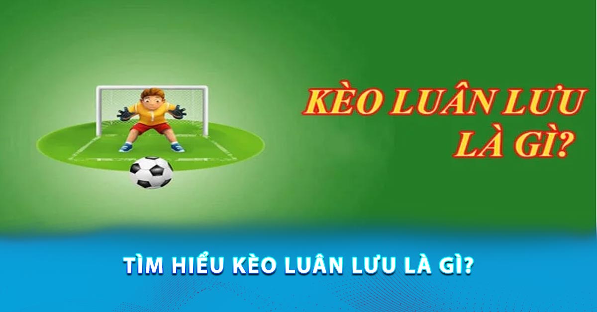 Tìm hiểu Kèo luân lưu là gì?