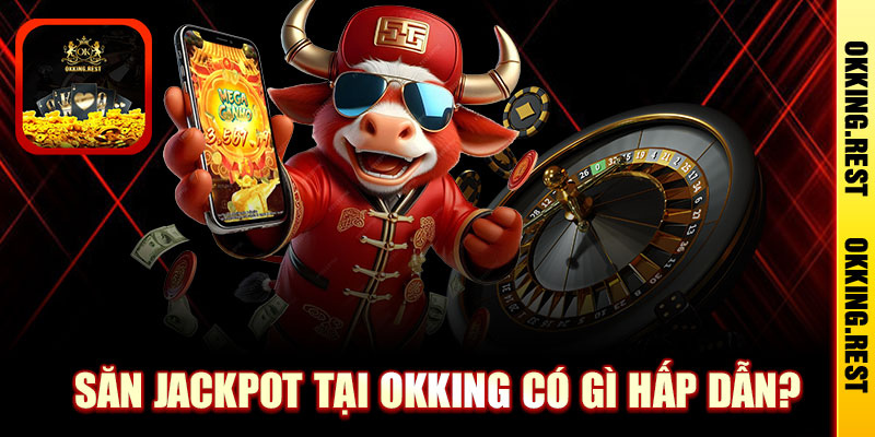 Săn jackpot tại Okking có gì hấp dẫn?