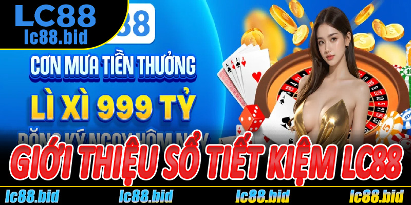 Giới thiệu Sổ Tiết Kiệm LC88 – Lợi ích kép cho nhà đầu tư