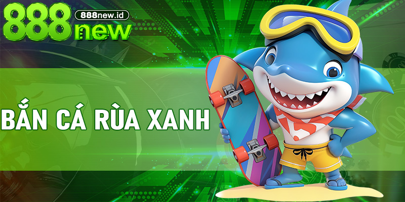 Bắn cá Rùa Xanh - Bí quyết săn boss đổi thưởng hiệu quả tại 888new